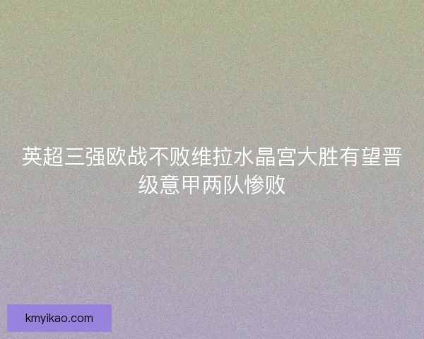 英超三强欧战不败维拉水晶宫大胜有望晋级意甲两队惨败