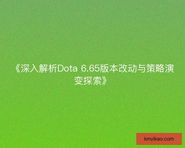 《深入解析Dota 6.65版本改动与策略演变探索》 《深入解析Dota 6.65版本改动与策略演变探索》