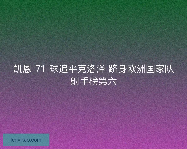 凯恩 71 球追平克洛泽 跻身欧洲国家队射手榜第六