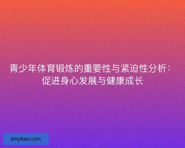 青少年体育锻炼的重要性与紧迫性分析：促进身心发展与健康成长