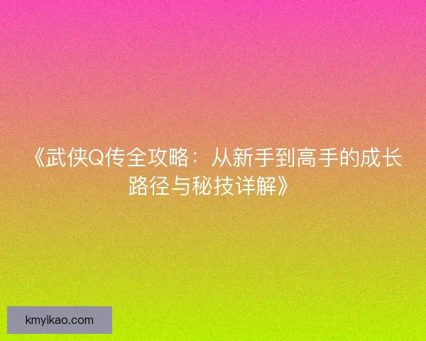 《武侠Q传全攻略：从新手到高手的成长路径与秘技详解》